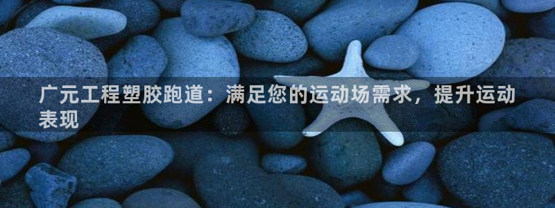谈球吧登录网：广元工程塑胶跑道：满足您的运动场需求，提升运动
表现
