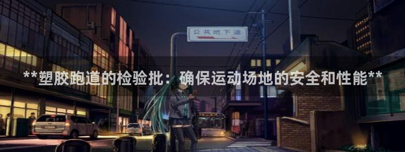 谈球吧官网在线入口：**塑胶跑道的检验批：确保运动场地的安全和性能**