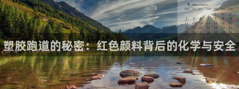 谈球吧娱乐app下载官网苹果手机：塑胶跑道的秘密：红色颜料背后的化学与安全