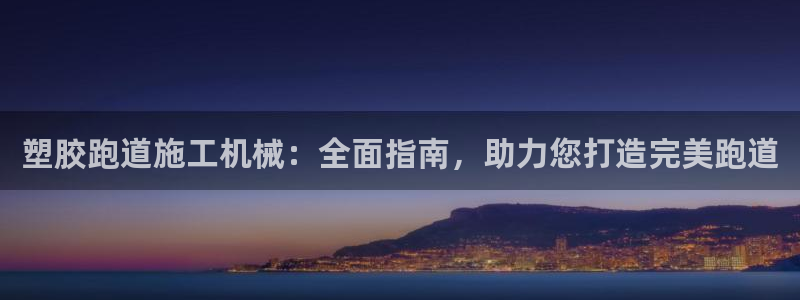 谈球吧官网在线入口手机版：塑胶跑道施工机械：全面指南，助力您打造完美跑道