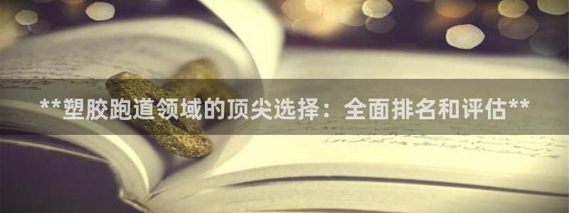 谈球吧官方网站：**塑胶跑道领域的顶尖选择：全面排名