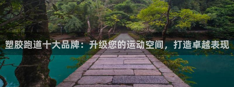 谈球吧账号有人收吗：塑胶跑道十大品牌：升级您的运动空