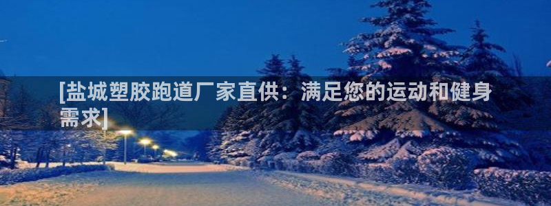 谈球吧的聊天软件是什么：[盐城塑胶跑道厂家直供：满足您的运动和健身
需求]