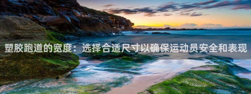 谈球吧平台：塑胶跑道的宽度：选择合适尺寸以确保运动员安全和表现
