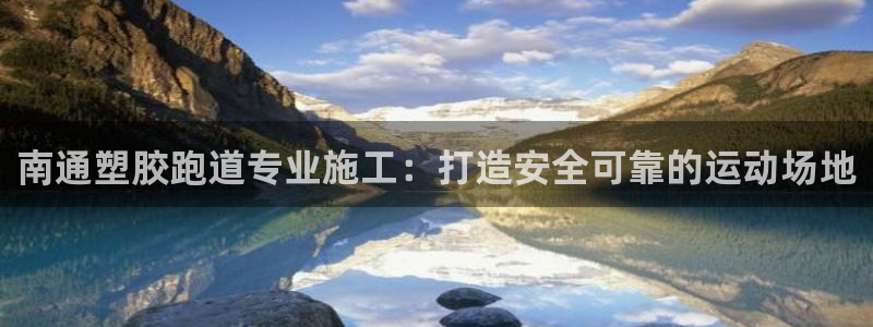 谈球吧怎么样：南通塑胶跑道专业施工：打造安全可靠的运动场地