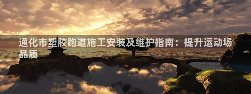 谈球吧官网在线入口手机版下载苹果：通化市塑胶跑道施工安装及维护指南：提升运动场
品质