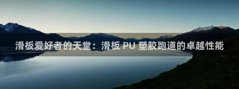 谈球吧app体育下载官网：滑板爱好者的天堂：滑板 PU 塑胶跑道的卓越性能