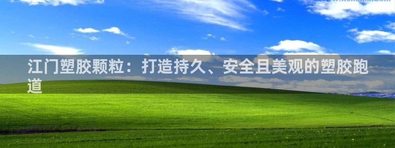 谈球吧体育app下载官网手机版苹果：江门塑胶颗粒：打造持久、安全且美观的塑胶跑
道