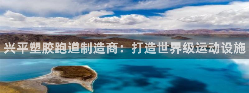 谈球吧登录地址：兴平塑胶跑道制造商：打造世界级运动设施