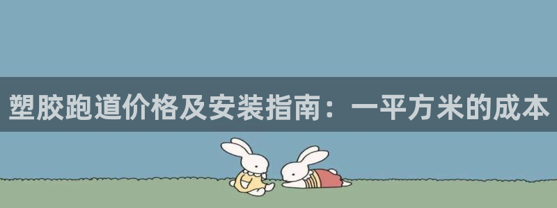 谈球吧app体育下载官网：塑胶跑道价格及安装指南：一