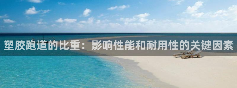 谈球吧最新APP下载：塑胶跑道的比重：影响性能和耐用