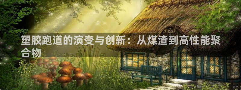 谈球吧平台app下载网址是多少：塑胶跑道的演变与创新：从煤渣到高性能聚
合物