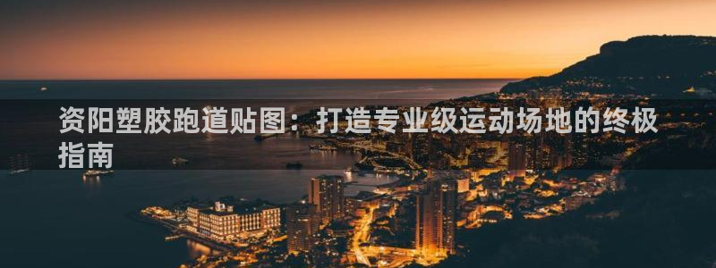 谈球吧APP开元：资阳塑胶跑道贴图：打造专业级运动场地的终极
指南