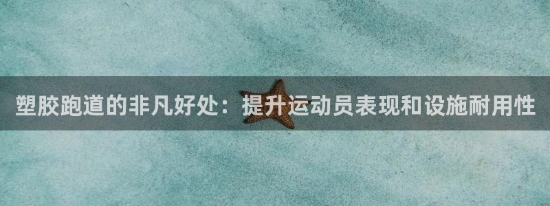 谈球吧官网在线入口手机版免费下载：塑胶跑道的非凡好处：提升运动员表现和设施耐用性