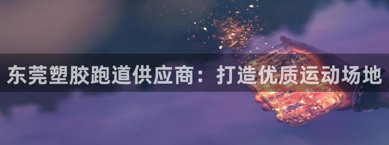 谈球吧app赛事分析报告模板：东莞塑胶跑道供应商：打造优质运动场地