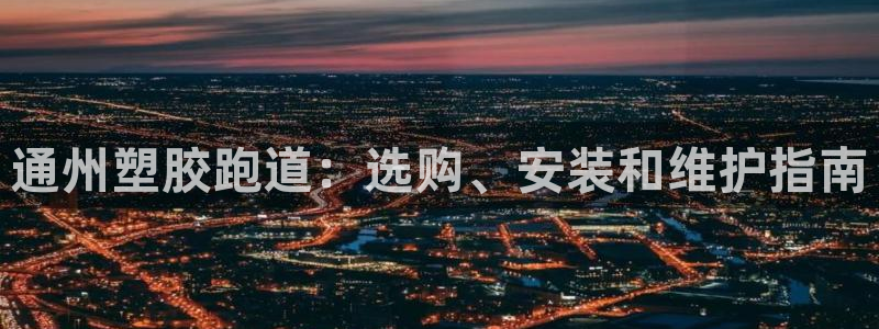 谈球吧网页登陆：通州塑胶跑道：选购、安装和维护指南