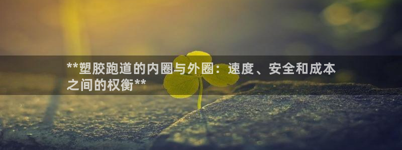 谈球吧登录：**塑胶跑道的内圈与外圈：速度、安全和成本
之间的权衡**