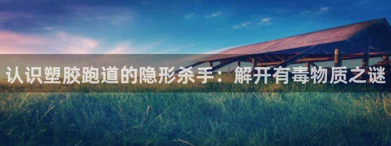 谈球吧体育app下载：认识塑胶跑道的隐形杀手：解开有毒物质之谜