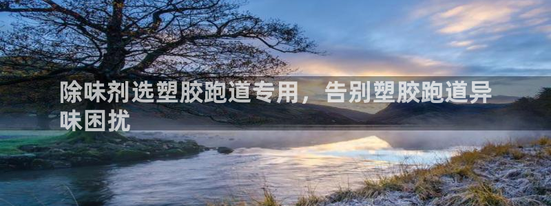 谈球吧体育官方入口：除味剂选塑胶跑道专用，告别塑胶跑道异
味困扰
