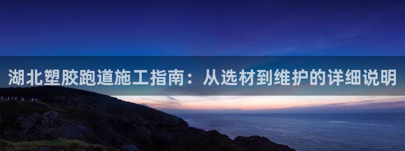 谈球吧怎么样?：湖北塑胶跑道施工指南：从选材到维护的详细说明