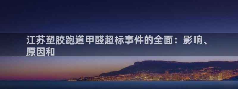 谈球吧体育官网入口：江苏塑胶跑道甲醛超标事件的全面：影响、
原因和