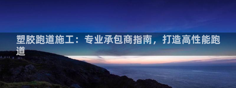 谈球吧平台正规吗可信吗安全吗：塑胶跑道施工：专业承包