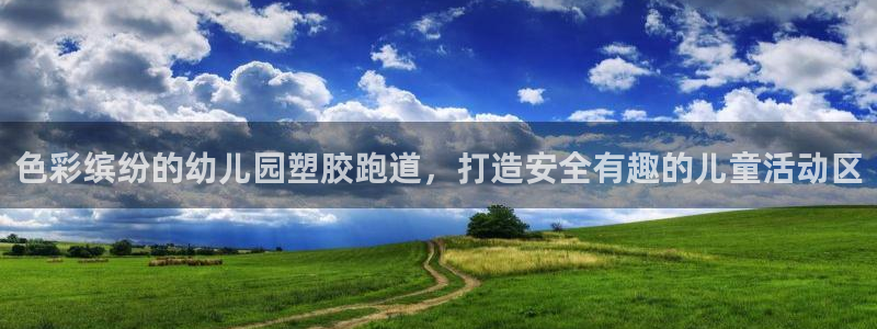 谈球吧平台正规吗可信吗安全吗：色彩缤纷的幼儿园塑胶跑道，打造安全有趣的儿童活动区