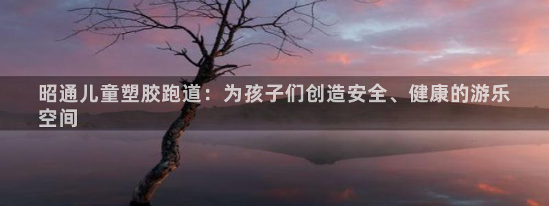 谈球吧app赛事分析在哪里看：昭通儿童塑胶跑道：为孩子们创造安全、健康的游乐
空间