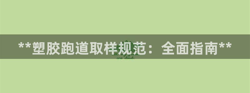 谈球吧中国：**塑胶跑道取样规范：全面指南**