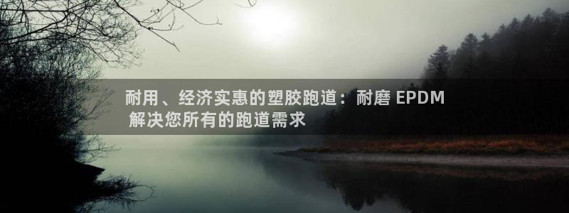 谈球吧体育app下载官网苹果：耐用、经济实惠的塑胶跑道：耐磨 EPDM
 解决您所有的跑道需求