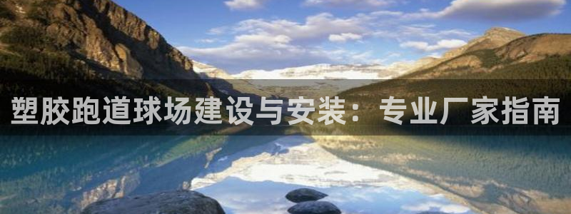 谈球吧是黑台子吗知乎全文：塑胶跑道球场建设与安装：专