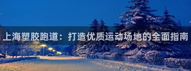 谈球吧的聊天软件叫什么：上海塑胶跑道：打造优质运动场地的全面指南