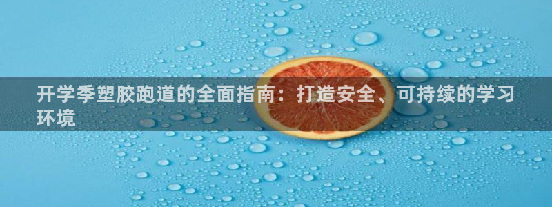 谈球吧咋样黑钱：开学季塑胶跑道的全面指南：打造安全、