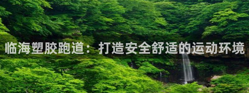 谈球吧体育app登陆：临海塑胶跑道：打造安全舒适的运动环境