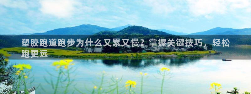 谈球吧app官网：塑胶跑道跑步为什么又累又慢？掌握关键技巧，轻松
跑更远