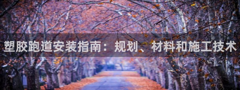 谈球吧买球提现：塑胶跑道安装指南：规划、材料和施工技