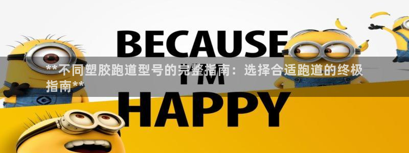 谈球吧体育app下载官网手机版：**不同塑胶跑道型号的完整指南：选择合适跑道的终极
指南**