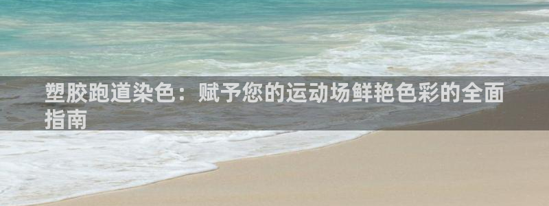 谈球吧咋样黑钱：塑胶跑道染色：赋予您的运动场鲜艳色彩的全面
指南