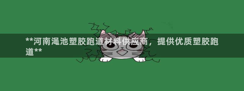 谈球吧app官方下载：**河南渑池塑胶跑道材料供应商，提供优质塑胶跑
道**