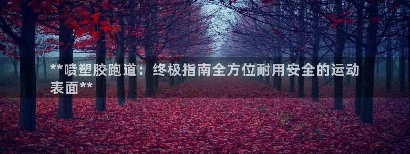 谈球吧官网在线入口网址：**喷塑胶跑道：终极指南全方位耐用安全的运动
表面**