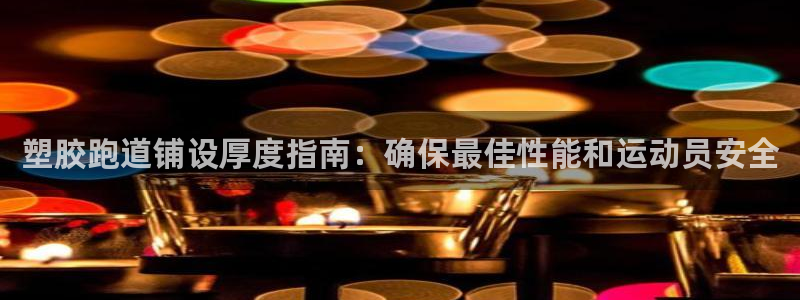 谈球吧网站：塑胶跑道铺设厚度指南：确保最佳性能和运动员安全