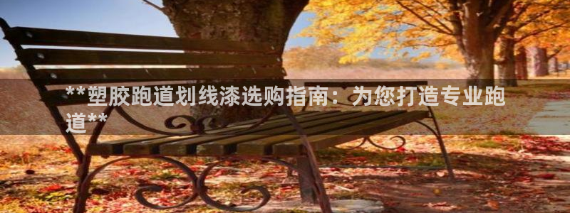 谈球吧体育app登陆入口：**塑胶跑道划线漆选购指南：为您打造专业跑
道**