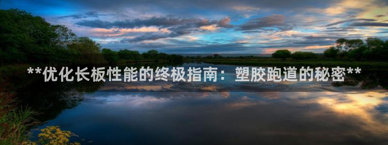 谈球吧app体育下载：**优化长板性能的终极指南：塑胶跑道的秘密**