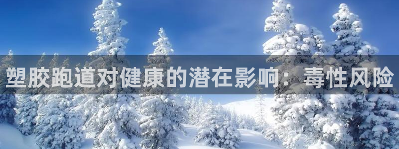 谈球吧体育app登陆：塑胶跑道对健康的潜在影响：毒性