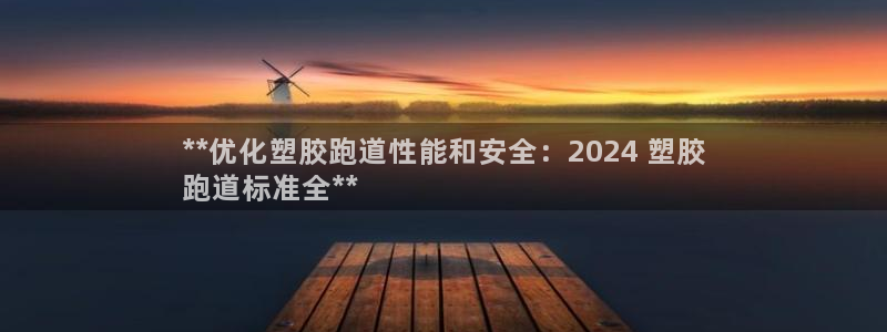 谈球吧官网在线入口手机版下载安装：**优化塑胶跑道性能和安全：2024 塑胶
跑道标准全**