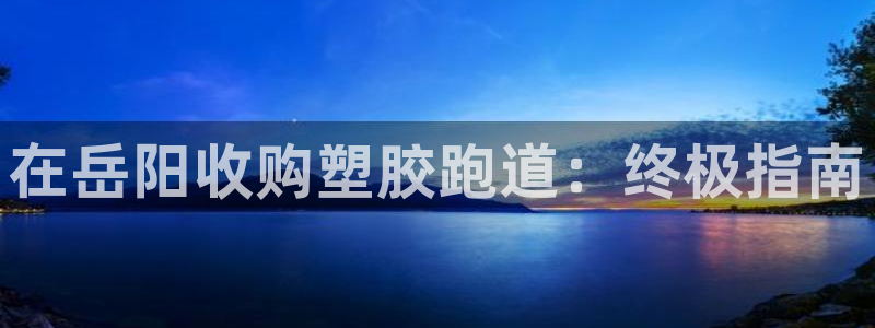 谈球吧在线观看：在岳阳收购塑胶跑道：终极指南