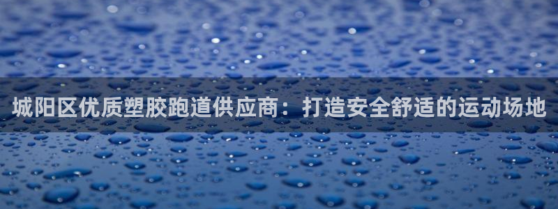 谈球吧体育app下载足球直播软件：城阳区优质塑胶跑道供应商：打造安全舒适的运动场地