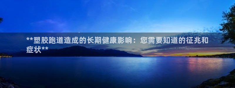 谈球吧App：**塑胶跑道造成的长期健康影响：您需要知道的征兆和
症状**