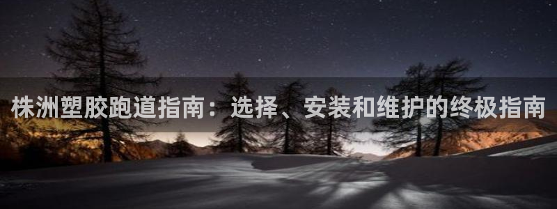 谈球吧体育app下载：株洲塑胶跑道指南：选择、安装和