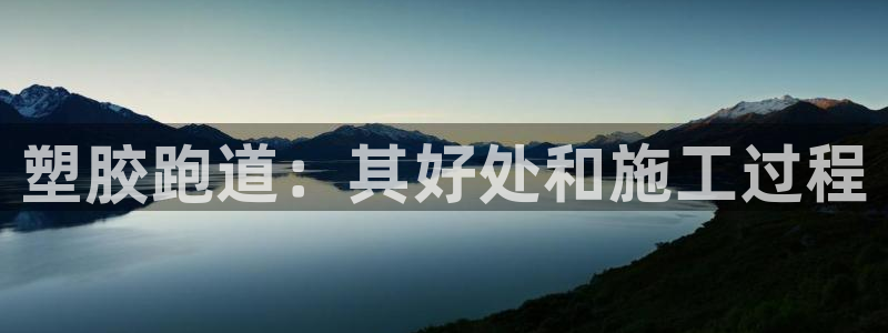 谈球吧在线观看：塑胶跑道：其好处和施工过程